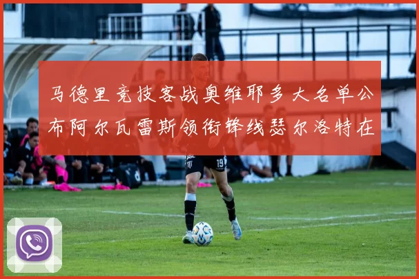 马德里竞技客战奥维耶多大名单公布阿尔瓦雷斯领衔锋线瑟尔洛特在列