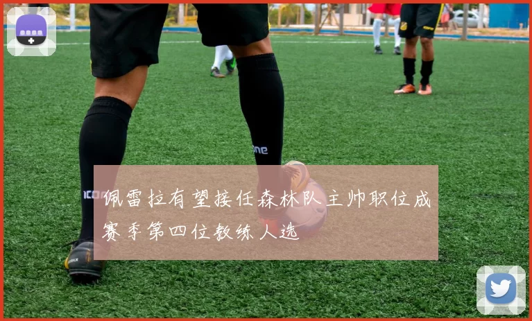 佩雷拉有望接任森林队主帅职位成赛季第四位教练人选