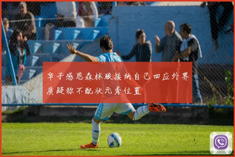 华子感恩森林狼接纳自己回应外界质疑称不配状元秀位置